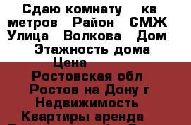 Сдаю комнату 18 кв. метров › Район ­ СМЖ › Улица ­ Волкова › Дом ­ 22 › Этажность дома ­ 9 › Цена ­ 9 000 - Ростовская обл., Ростов-на-Дону г. Недвижимость » Квартиры аренда   . Ростовская обл.,Ростов-на-Дону г.